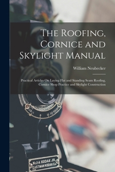 Paperback The Roofing, Cornice and Skylight Manual: Practical Articles On Laying Flat and Standing Seam Roofing, Cornice Shop Practice and Skylight Construction Book