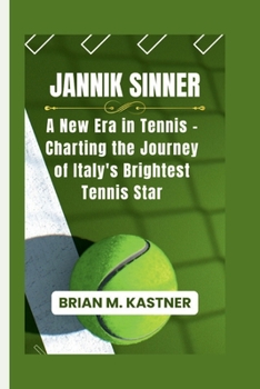 JANNIK SINNER: A New Era in Tennis - Charting the Journey of Italy's Brightest Tennis Star