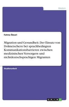 Paperback Migration und Gesundheit. Der Einsatz von Dolmetschern bei sprachbedingtenKommunikationsbarrieren zwischen medizinischen Versorgern und nichtdeutschsp [German] Book