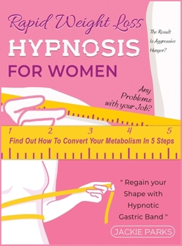 Rapid Weight Loss Hypnosis for Women: Any Problems with Your Job? The Result Is Aggressive Hunger? Find Out How to Convert Your Metabolism in 5 Steps and Regain Your Shape with Hypnotic Gastric Band