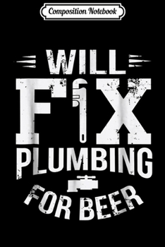 Composition Notebook: Funny Will Fix Plumbing For Beer Plumber Joke  Journal/Notebook Blank Lined Ruled 6x9 100 Pages