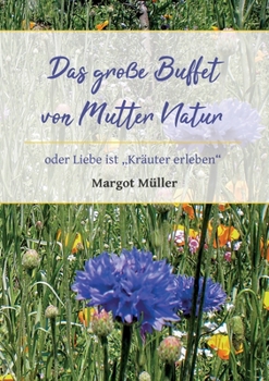 Das große Buffet von Mutter Natur: oder Liebe ist "Kräuter erleben"