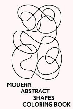 Modern Abstract Shapes Coloring Book: Minimalist Zen Line Drawings to Color for Stress Relief and Relaxation