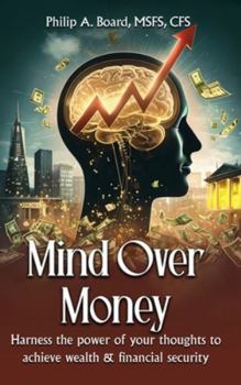 Mind Over Money: Harness The Power Of Your Thoughts To Achieve Wealth And Financial Security