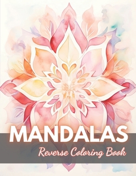 Paperback Mandalas Reverse Coloring Book: New Edition And Unique High-quality Illustrations, Mindfulness, Creativity and Serenity Book
