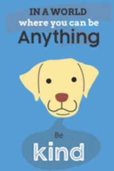 Paperback In A World Where You Can Be Anything Be Kind: Cute Labrador Dog Lover Journal / Notebook / Diary Perfect for Birthday Card Present or Christmas Gift S Book