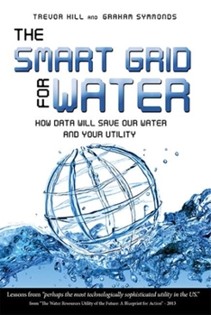 Hardcover The Smart Grid for Water: How Data Will Save Our Water and Your Utility Book