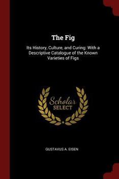 Paperback The Fig: Its History, Culture, and Curing: With a Descriptive Catalogue of the Known Varieties of Figs Book