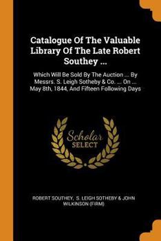 Paperback Catalogue of the Valuable Library of the Late Robert Southey ...: Which Will Be Sold by the Auction ... by Messrs. S. Leigh Sotheby & Co. ... on ... M Book