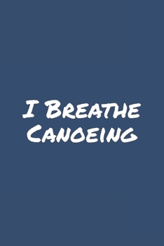 I Breathe Canoeing: Blank Lined Notebook