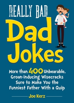 Hardcover Really Bad Dad Jokes: More Than 400 Unbearable Groan-Inducing Wisecracks Sure to Make You the Funniest Father with a Quip Book