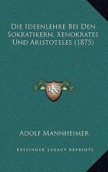 Die Ideenlehre Bei Den Sokratikern, Xenokrates Und Aristoteles (1875)