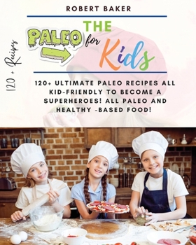 Paperback The Paleo Diet for Kids: 120+ Ultimate Paleo Recipes All Kid-Friendly to Become a Superheroes! All Paleo and Healthy -Based Food! All Low-carb Book