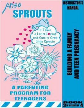 Life Skills Curriculum: ARISE Sprouts, Book 3: Building a Family and Teenage Pregnancy (Instructor's Manual)
