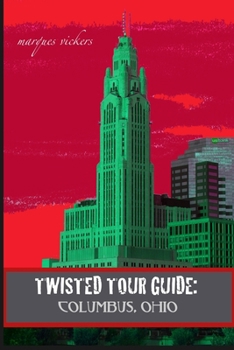 Twisted Tour Guide: Columbus, Ohio: Shocking History, Discoveries, Scandals and Vice (Twisted Tour Guides Series)