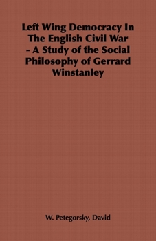 Left Wing Democracy In The English Civil War - A Study of the Social Philosophy of Gerrard Winstanley