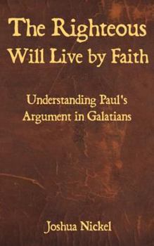 Paperback The Righteous Will Live by Faith: Understanding Paul's Argument in Galatians Book