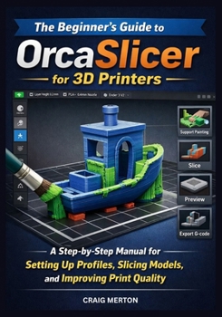 Paperback The Beginner's Guide to Orcaslicer for 3D Printers: A Step-by-Step Manual for Setting Up Profiles, Slicing Models, and Improving Print Quality. Book