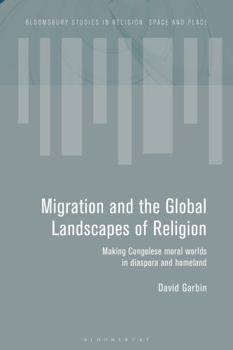 Hardcover Migration and the Global Landscapes of Religion: Making Congolese Moral Worlds in Diaspora and Homeland Book