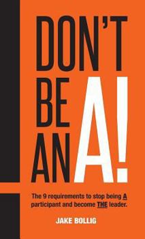 Hardcover Don't Be An A!: The 9 requirements to stop being A participant and become THE leader. Book