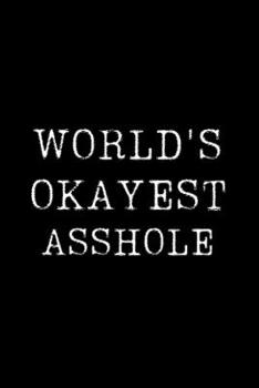Worlds Okayest Asshole: Blank Lined Journal For Taking Notes, Journaling, Funny Gift, Gag Gift For Coworker or Family Member