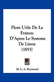 Paperback Flore Utile De La France: D'Apres Le Systeme De Linne (1855) [French] Book