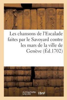 Paperback Les Chansons de l'Escalade Faites Par Le Savoyard Contre Les Mars de la Ville de Genève [French] Book