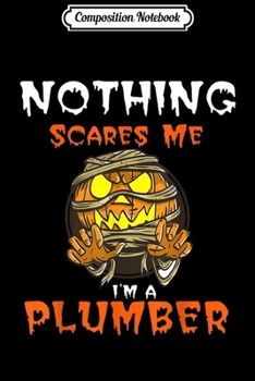 Composition Notebook: Nothing Scares Me I'M a Plumber Halloween Pumpkin  Journal/Notebook Blank Lined Ruled 6x9 100 Pages