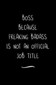 Boss Because Freaking Badass is not an Official Job Title: Funny Office Notebook/Journal For Women/Men/Coworkers/Boss/Business Woman/Funny office work ... Relief Anger Management Journal(6x9 inch)