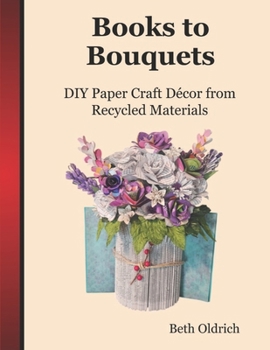 Paperback Books to Bouquets: Do-it-yourself Paper Craft Décor From Recycled Materials Book