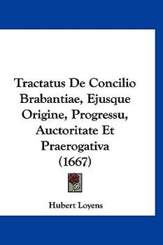Paperback Tractatus De Concilio Brabantiae, Ejusque Origine, Progressu, Auctoritate Et Praerogativa (1667) [Latin] Book