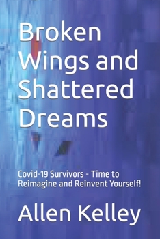 Paperback Broken Wings and Shattered Dreams: Covid-19 Survivors - Time to Reimagine and Reinvent Yourself! Book