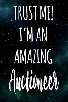 Trust Me! I'm An Amazing Auctioneer: The perfect gift for the professional in your life - Funny 119 page lined journal!