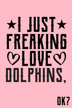 Paperback I Just Freaking Love Dolphins Ok: Animal Shelters or Rescues Adoption Notebook Flower Wide Ruled Lined Journal 6x9 Inch ( Legal ruled ) Family Gift Id Book