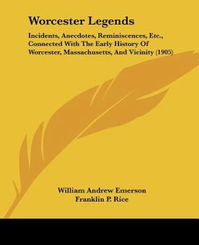 Paperback Worcester Legends: Incidents, Anecdotes, Reminiscences, Etc., Connected With The Early History Of Worcester, Massachusetts, And Vicinity Book