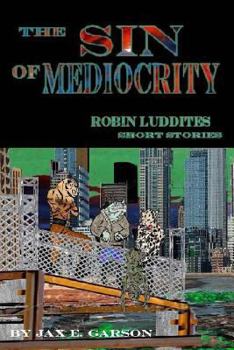 The Sin of Mediocrity: Short Stories - Book #4 of the Robin Luddites Trilogy