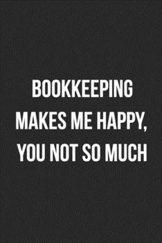Bookkeeping Makes Me Happy, You Not So Much: Blank Lined Journal For Accountants CPA Accountancy Notebook Accounting Coworker Gag Gift