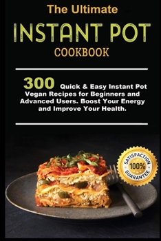 Paperback The Ultimate Instant Pot Cookbook: 300 Quick & Easy Instant Pot Vegan Recipes for Beginners and Advanced Users . Boost Your Energy and Improve Your He Book