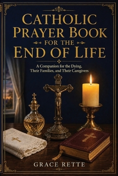 A Large-Print Catholic Prayer Book for the End of Life: A Companion for the Dying, Their Families, and Their Caregivers (The Catholic Companion for Seniors)