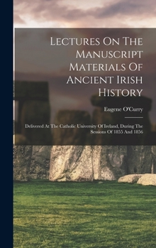 Hardcover Lectures On The Manuscript Materials Of Ancient Irish History: Delivered At The Catholic University Of Ireland, During The Sessions Of 1855 And 1856 Book