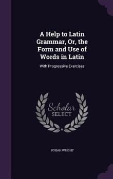 Hardcover A Help to Latin Grammar, Or, the Form and Use of Words in Latin: With Progressive Exercises Book