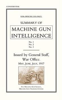 Paperback Summary of Machine Gun Intelligence, Parts 1, 2, 3. May - June - July 1917. Book