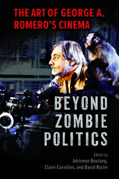 Beyond Zombie Politics: The Art of George A. Romero’s Cinema (Horror and Monstrosity Studies Series)
