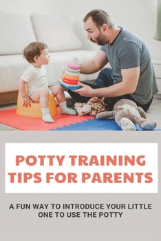 Paperback Potty Training Tips For Parents: A Fun Way To Introduce Your Little One To Use The Potty: Parenting Infants Book