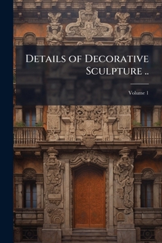 Paperback Details of Decorative Sculpture ..; Volume 1 Book