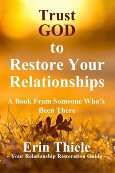 Trust GOD to Restore Your Relationships: A Book From Someone Who’s Been There