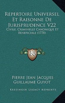 Paperback Repertoire Universel Et Raisonne De Jurisprudence V22: Civile, Criminelle Canonique Et Beneficiale (1778) [French] Book