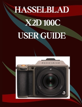 Paperback Hasselblad X2D 100C User Guide: A Step-by-Step Manual for Beginners and Seniors Covering Essential Camera Features, Creative Techniques, Tips, Tricks Book