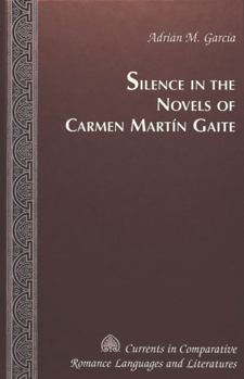 Silence in the Novels of Carmen Martin Gaite (Currents in Comparative Romance Languages and Literatures)