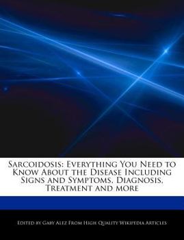 Sarcoidosis : Everything You Need to Know about the Disease Including Signs and Symptoms, Diagnosis, Treatment and More